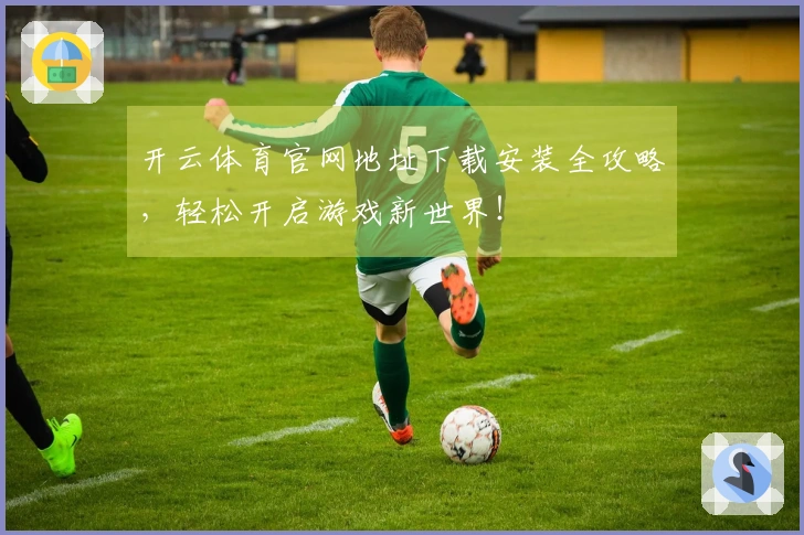 开云体育官网地址下载安装全攻略，轻松开启游戏新世界！