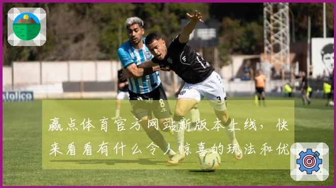 赢点体育官方网站新版本上线，快来看看有什么令人惊喜的玩法和优化！
