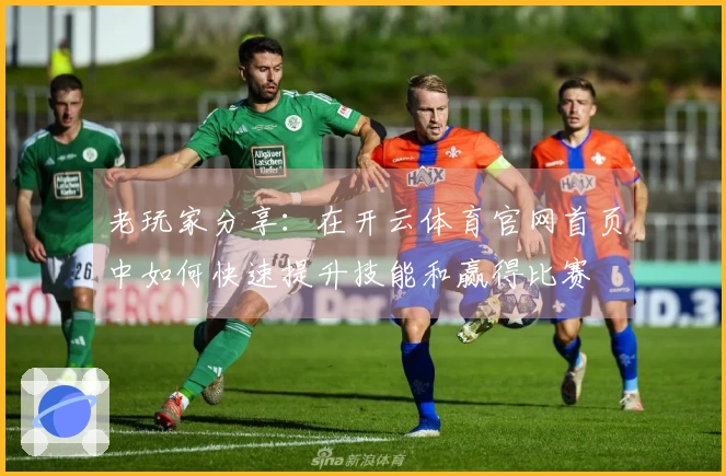 老玩家分享：在开云体育官网首页中如何快速提升技能和赢得比赛