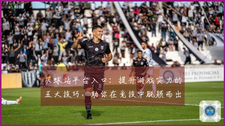 买球站平台入口：提升游戏实力的五大技巧，助你在竞技中脱颖而出
