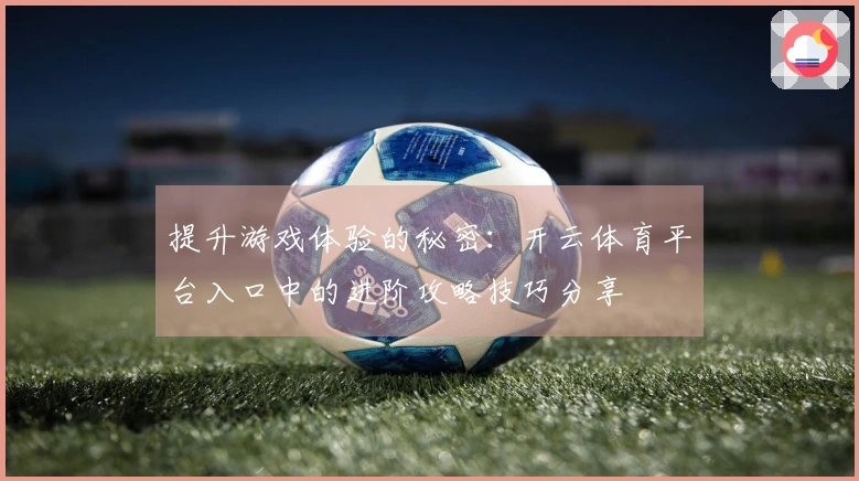 提升游戏体验的秘密：开云体育平台入口中的进阶攻略技巧分享