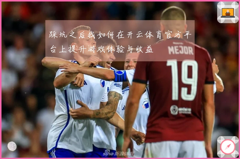 踩坑之后我如何在开云体育官方平台上提升游戏体验与收益