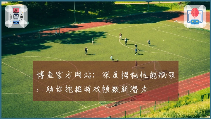 博鱼官方网站：深度揭秘性能瓶颈，助你挖掘游戏帧数新潜力