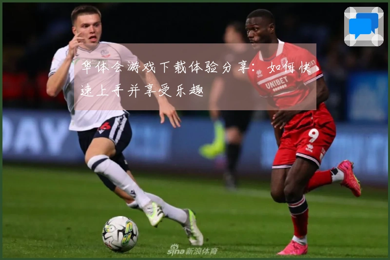 华体会游戏下载体验分享：如何快速上手并享受乐趣