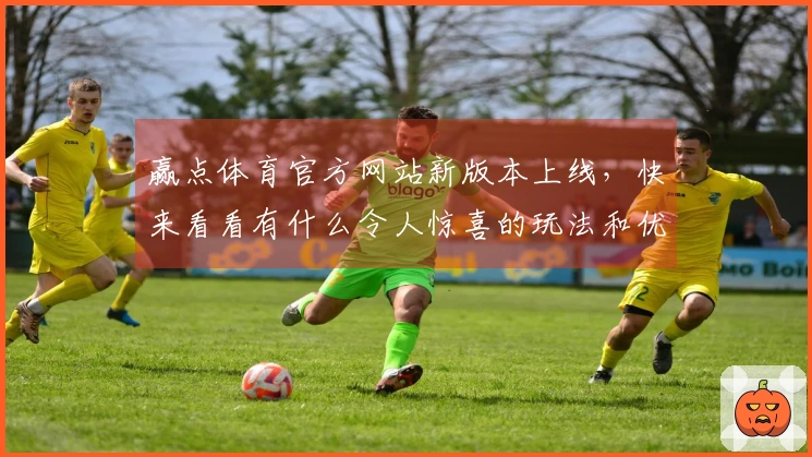 赢点体育官方网站新版本上线，快来看看有什么令人惊喜的玩法和优化！