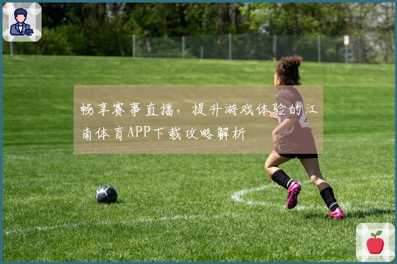 畅享赛事直播，提升游戏体验的江南体育APP下载攻略解析