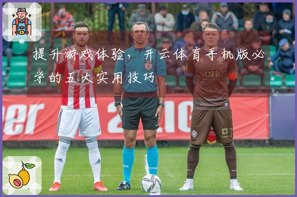 提升游戏体验，开云体育手机版必学的五大实用技巧
