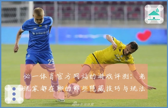 必一体育官方网站的游戏评测：老玩家都在聊的那些隐藏技巧与玩法变化